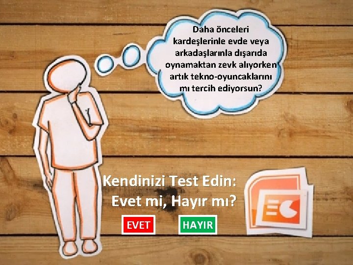 Daha önceleri kardeşlerinle evde veya arkadaşlarınla dışarıda oynamaktan zevk alıyorken artık tekno-oyuncaklarını mı tercih