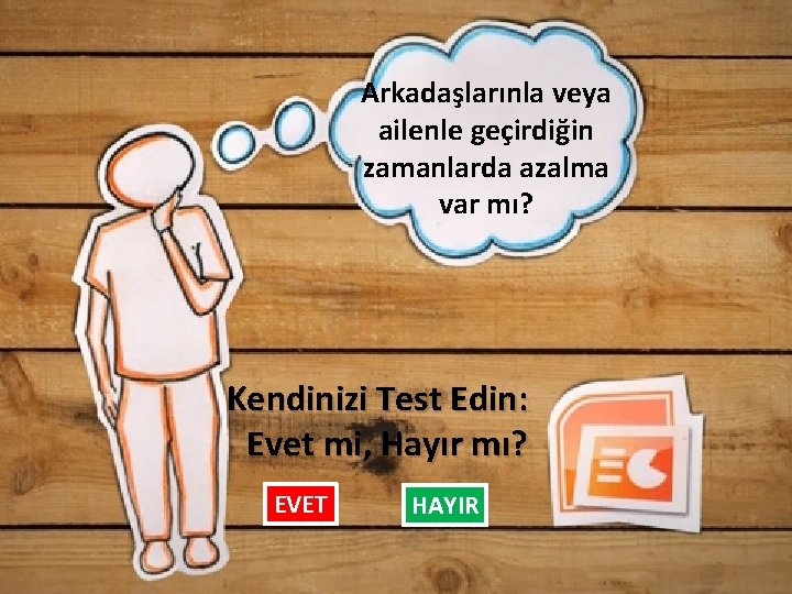 Arkadaşlarınla veya ailenle geçirdiğin zamanlarda azalma var mı? Kendinizi Test Edin: Evet mi, Hayır