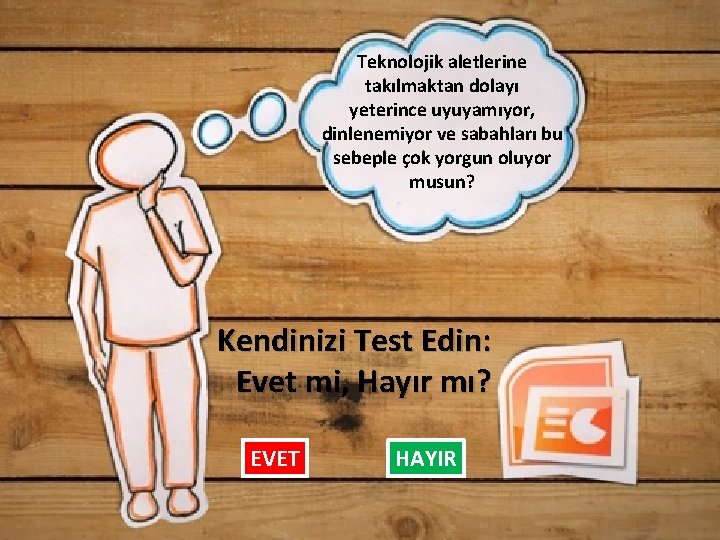 Teknolojik aletlerine takılmaktan dolayı yeterince uyuyamıyor, dinlenemiyor ve sabahları bu sebeple çok yorgun oluyor