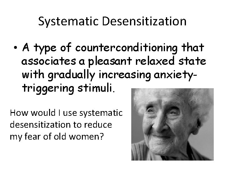 Systematic Desensitization • A type of counterconditioning that associates a pleasant relaxed state with