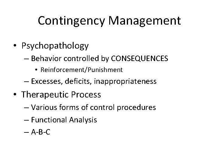 Contingency Management • Psychopathology – Behavior controlled by CONSEQUENCES • Reinforcement/Punishment – Excesses, deficits,