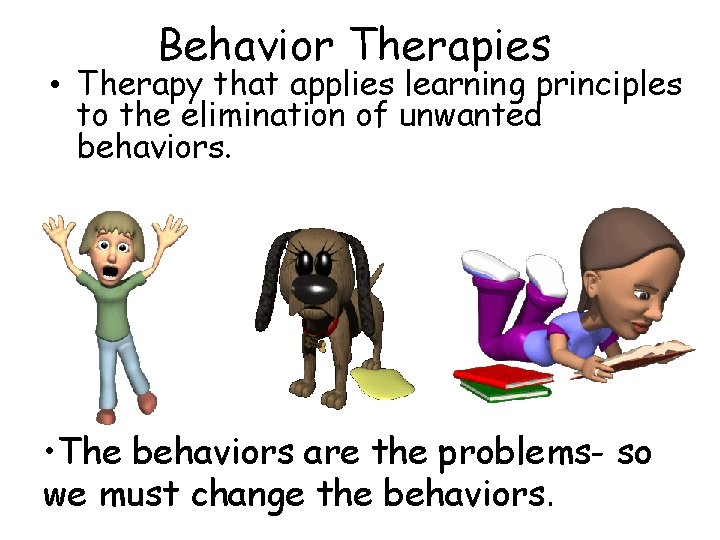 Behavior Therapies • Therapy that applies learning principles to the elimination of unwanted behaviors.