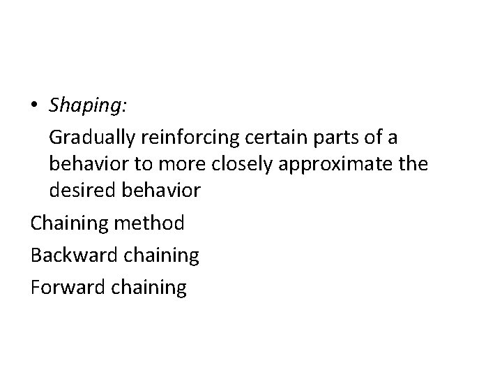  • Shaping: Gradually reinforcing certain parts of a behavior to more closely approximate