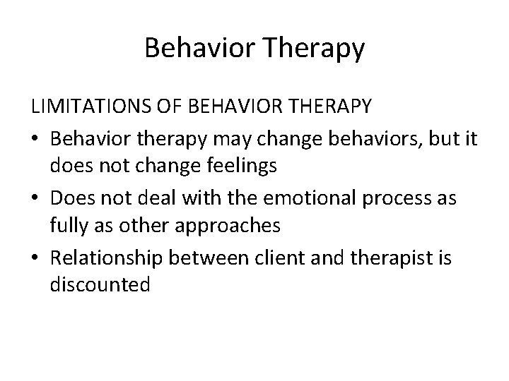 Behavior Therapy LIMITATIONS OF BEHAVIOR THERAPY • Behavior therapy may change behaviors, but it
