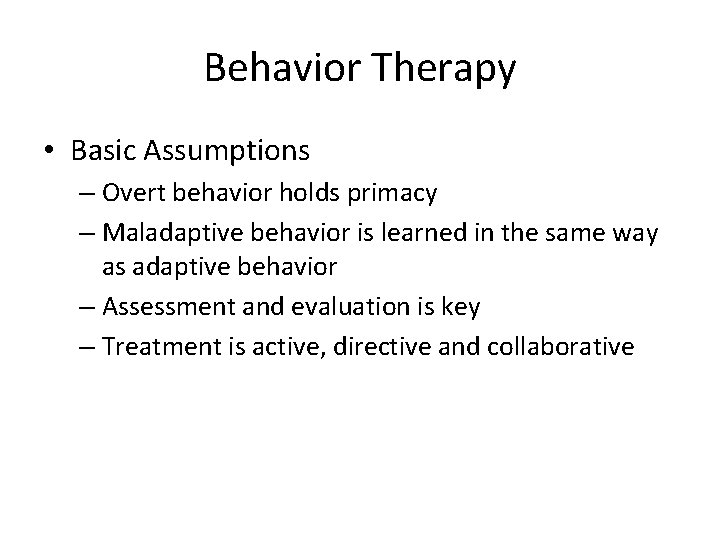 Behavior Therapy • Basic Assumptions – Overt behavior holds primacy – Maladaptive behavior is