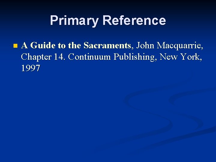 Primary Reference n A Guide to the Sacraments, John Macquarrie, Chapter 14. Continuum Publishing,