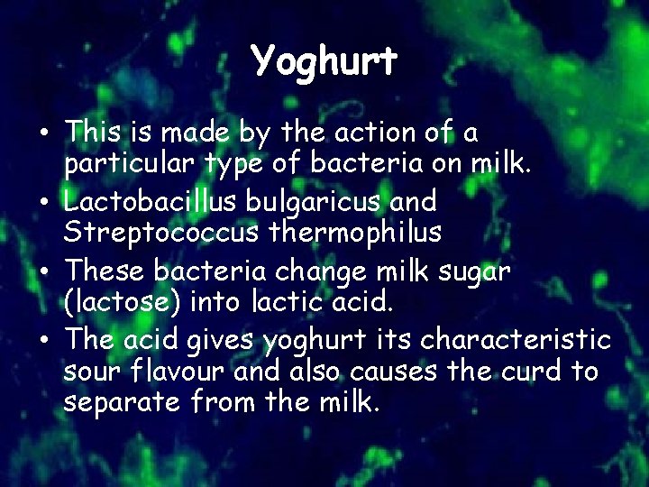 Yoghurt • This is made by the action of a particular type of bacteria