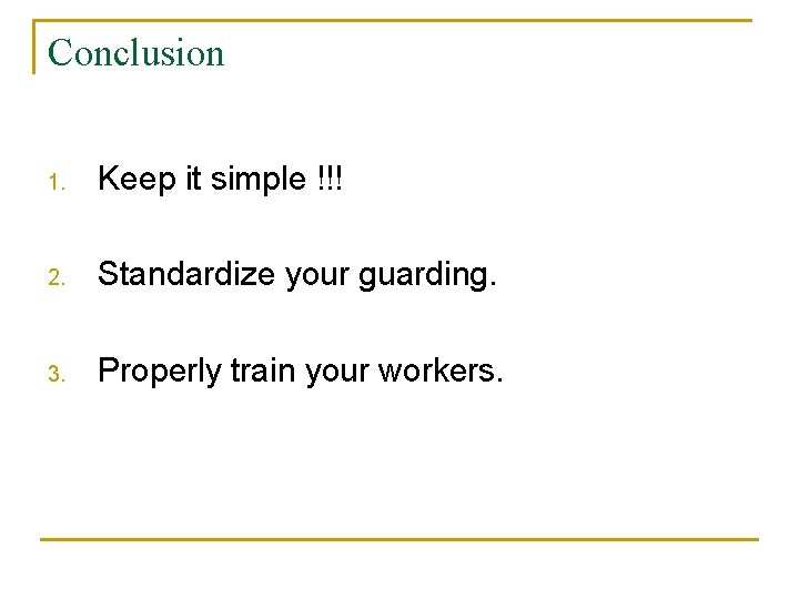 Conclusion 1. Keep it simple !!! 2. Standardize your guarding. 3. Properly train your