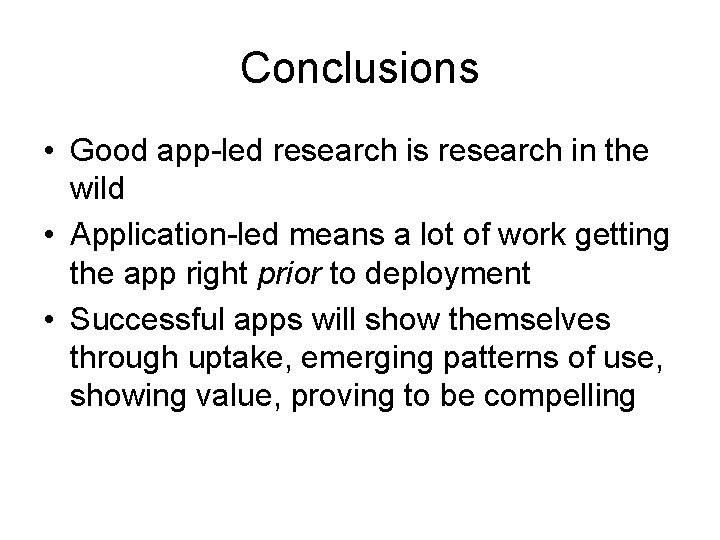 Conclusions • Good app-led research is research in the wild • Application-led means a