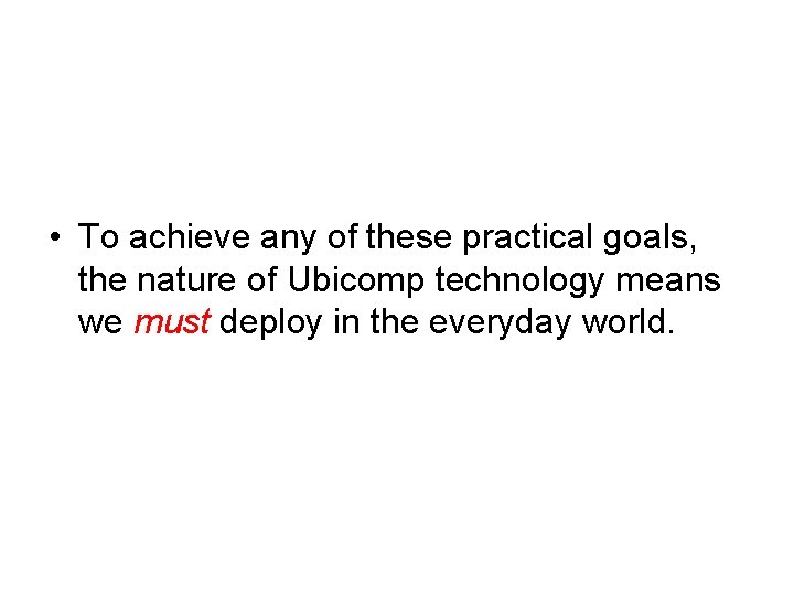  • To achieve any of these practical goals, the nature of Ubicomp technology