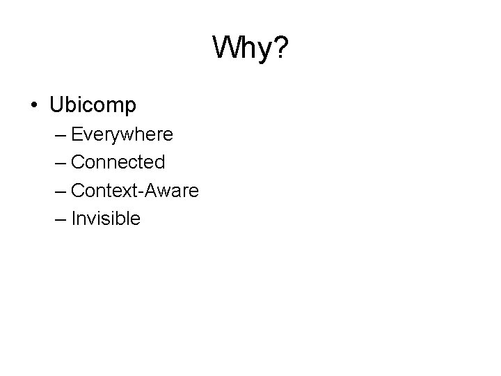 Why? • Ubicomp – Everywhere – Connected – Context-Aware – Invisible 