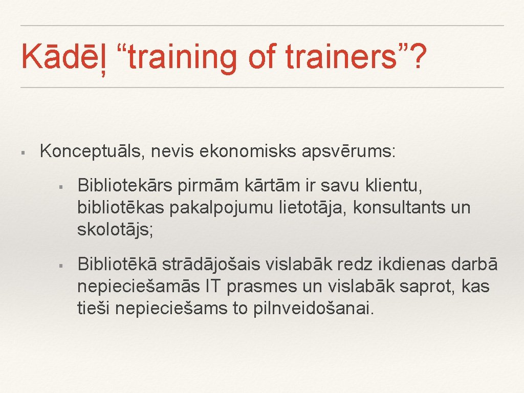 Kādēļ “training of trainers”? § Konceptuāls, nevis ekonomisks apsvērums: § § Bibliotekārs pirmām kārtām