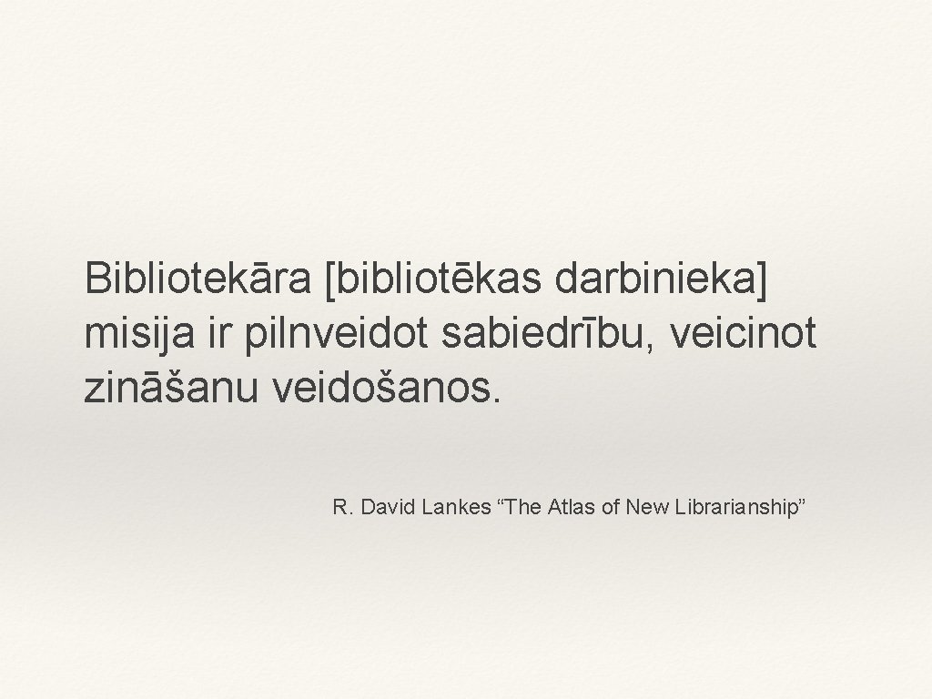 Bibliotekāra [bibliotēkas darbinieka] misija ir pilnveidot sabiedrību, veicinot zināšanu veidošanos. R. David Lankes “The