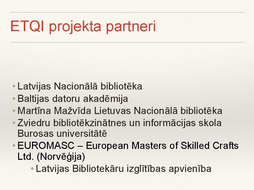 ETQI projekta partneri • Latvijas Nacionālā bibliotēka • Baltijas datoru akadēmija • Martīna Mažvīda