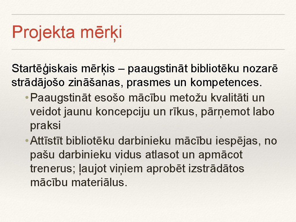 Projekta mērķi Startēģiskais mērķis – paaugstināt bibliotēku nozarē strādājošo zināšanas, prasmes un kompetences. •