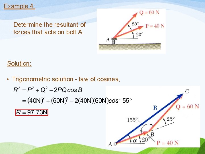 Example 4: Determine the resultant of forces that acts on bolt A. Solution: •