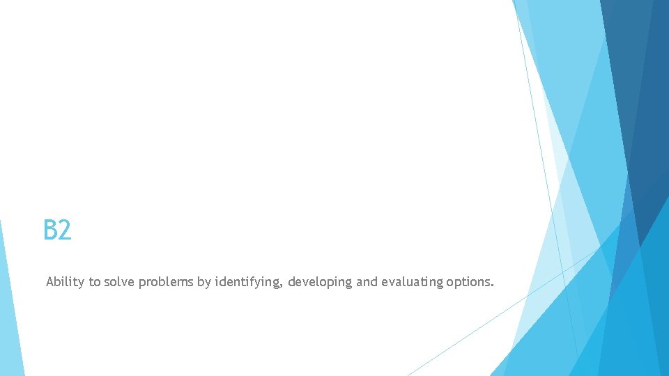 B 2 Ability to solve problems by identifying, developing and evaluating options. 