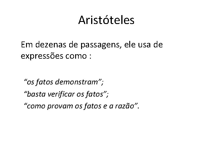 Aristóteles Em dezenas de passagens, ele usa de expressões como : “os fatos demonstram”;