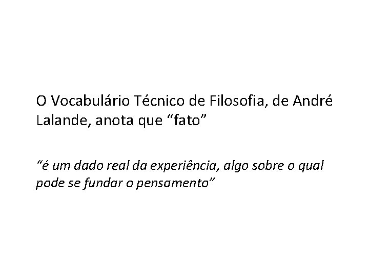 O Vocabulário Técnico de Filosofia, de André Lalande, anota que “fato” “é um dado