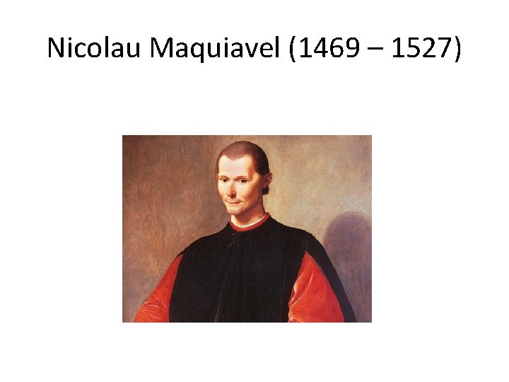 Nicolau Maquiavel (1469 – 1527) 