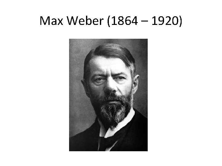 Max Weber (1864 – 1920) 