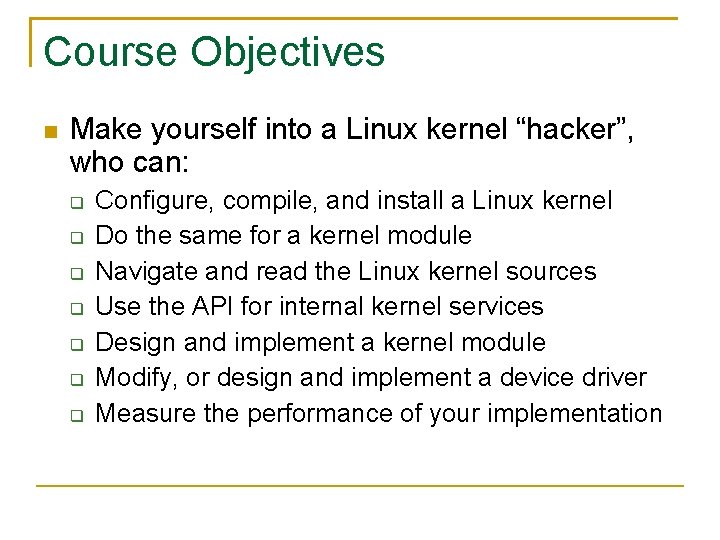 Course Objectives Make yourself into a Linux kernel “hacker”, who can: Configure, compile, and