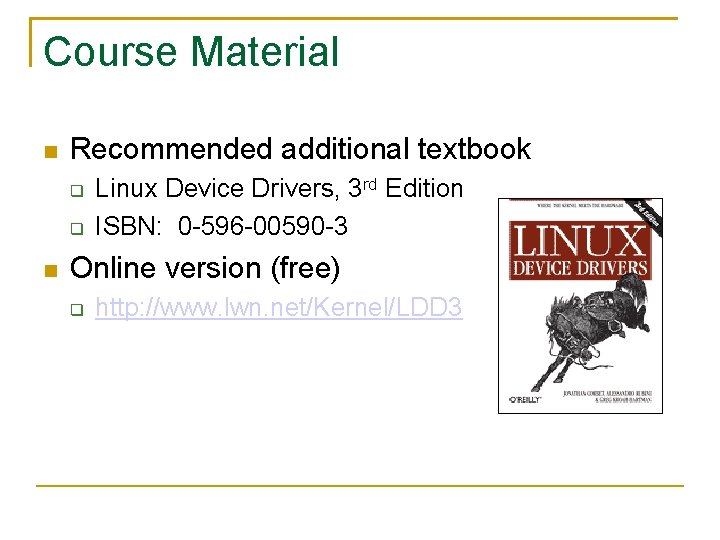 Course Material Recommended additional textbook Linux Device Drivers, 3 rd Edition ISBN: 0 -596