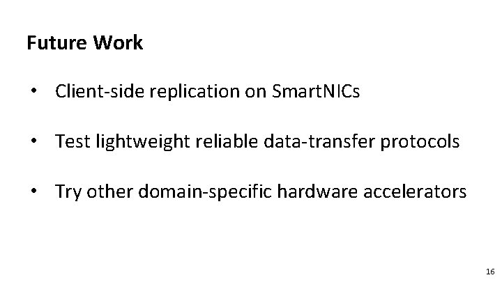Future Work • Client-side replication on Smart. NICs • Test lightweight reliable data-transfer protocols