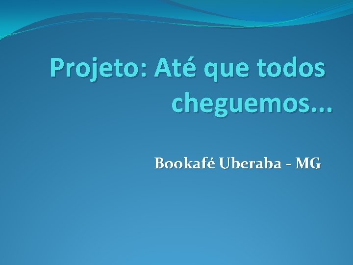 Projeto: Até que todos cheguemos. . . Bookafé Uberaba - MG 