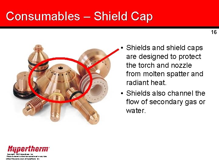 Consumables – Shield Cap 16 • Shields and shield caps are designed to protect