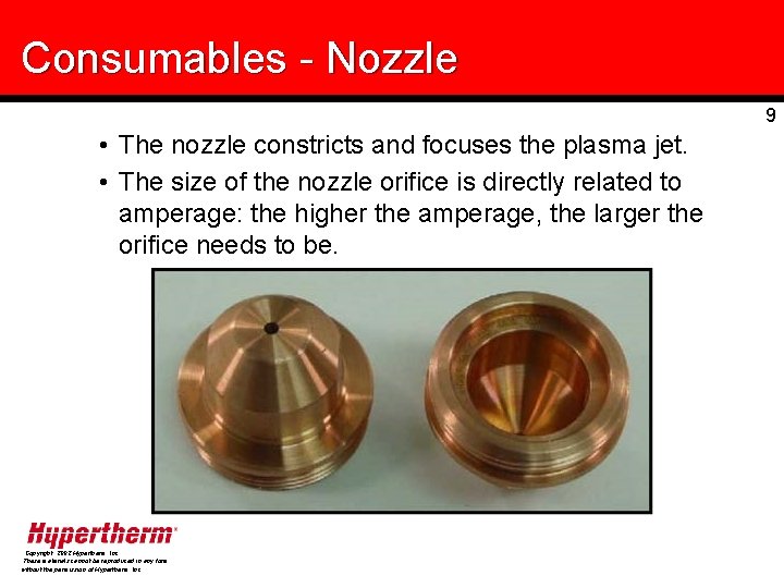 Consumables - Nozzle 9 • The nozzle constricts and focuses the plasma jet. •