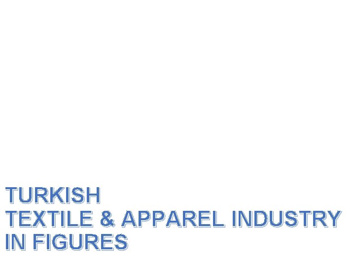 TURKISH TEXTILE & APPAREL INDUSTRY IN FIGURES 