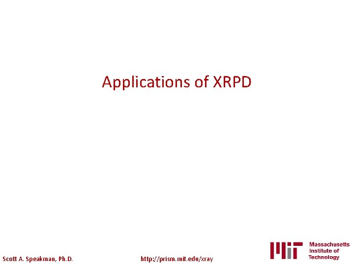 Applications of XRPD Scott A. Speakman, Ph. D. http: //prism. mit. edu/xray 
