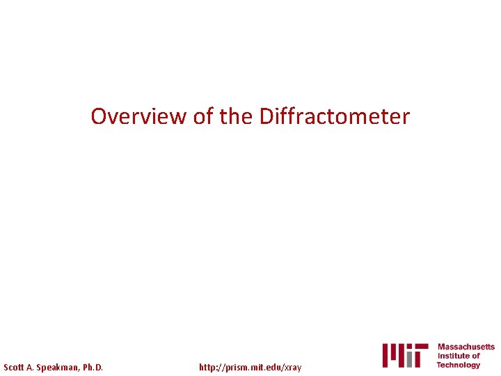 Overview of the Diffractometer Scott A. Speakman, Ph. D. http: //prism. mit. edu/xray 