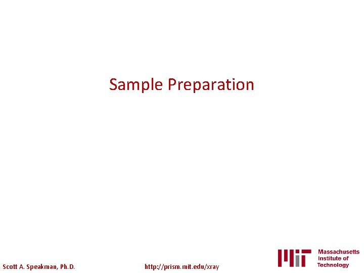 Sample Preparation Scott A. Speakman, Ph. D. http: //prism. mit. edu/xray 