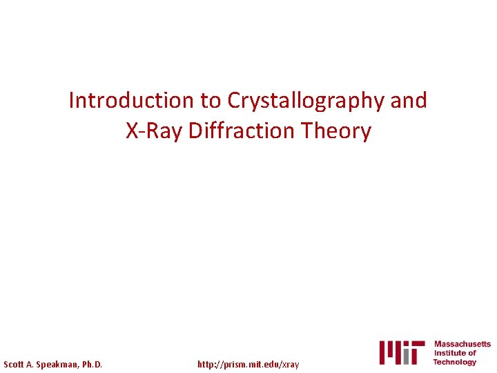 Introduction to Crystallography and X-Ray Diffraction Theory Scott A. Speakman, Ph. D. http: //prism.