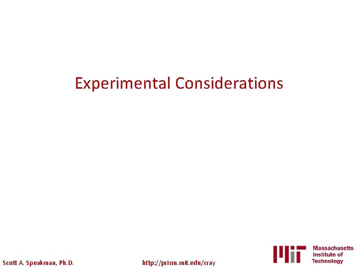 Experimental Considerations Scott A. Speakman, Ph. D. http: //prism. mit. edu/xray 