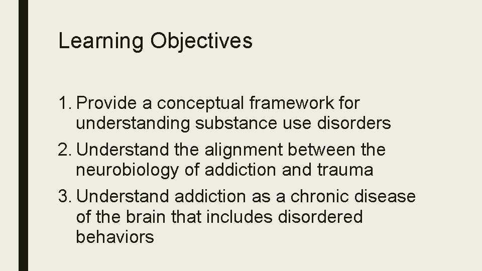 Learning Objectives 1. Provide a conceptual framework for understanding substance use disorders 2. Understand