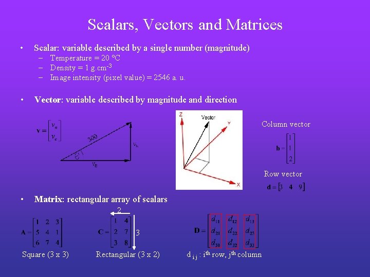 Scalars, Vectors and Matrices • Scalar: variable described by a single number (magnitude) –