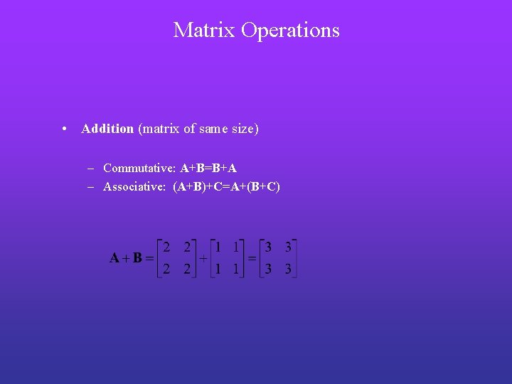 Matrix Operations • Addition (matrix of same size) – Commutative: A+B=B+A – Associative: (A+B)+C=A+(B+C)