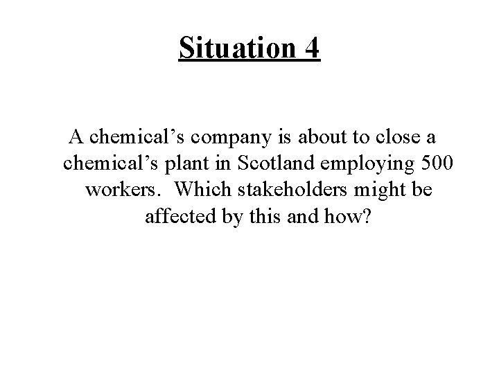 Situation 4 A chemical’s company is about to close a chemical’s plant in Scotland