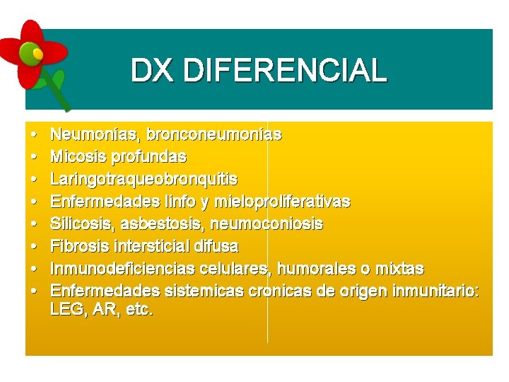 DX DIFERENCIAL • • Neumonías, bronconeumonías Micosis profundas Laringotraqueobronquitis Enfermedades linfo y mieloproliferativas Silicosis,