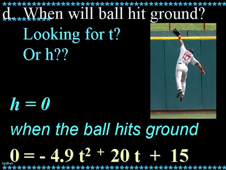 *********************** d. When will ball hit ground? ***** Looking for t? Or h? ?