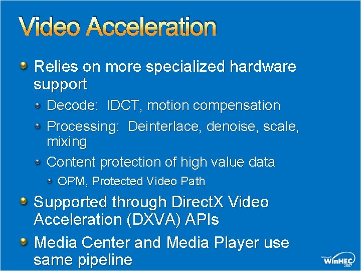 Video Acceleration Relies on more specialized hardware support Decode: IDCT, motion compensation Processing: Deinterlace, Video Acceleration Relies on more specialized hardware support Decode: IDCT, motion compensation Processing: Deinterlace,