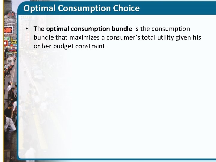 Optimal Consumption Choice • The optimal consumption bundle is the consumption bundle that maximizes