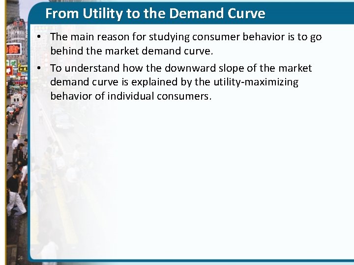 From Utility to the Demand Curve • The main reason for studying consumer behavior