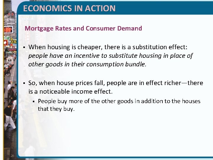 ECONOMICS IN ACTION Mortgage Rates and Consumer Demand § When housing is cheaper, there