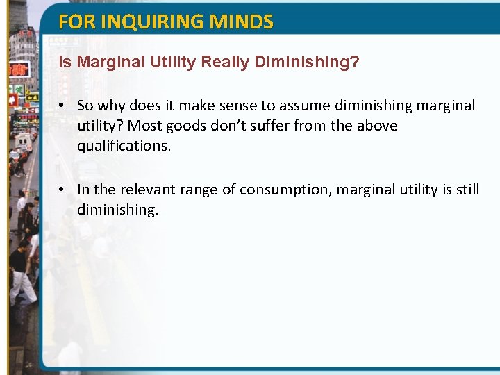 FOR INQUIRING MINDS Is Marginal Utility Really Diminishing? • So why does it make