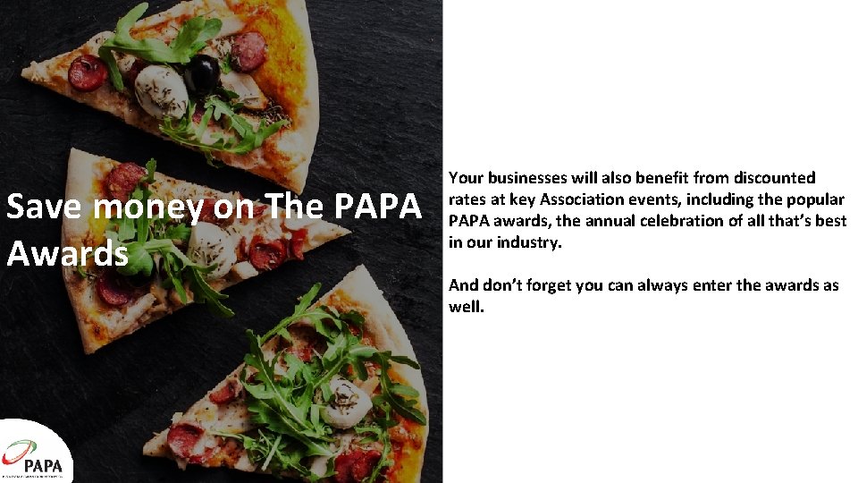 Save money on The PAPA Awards Your businesses will also benefit from discounted rates