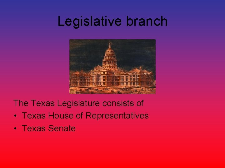 Legislative branch The Texas Legislature consists of • Texas House of Representatives • Texas